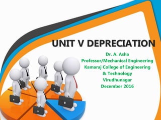 UNIT V DEPRECIATION
Dr. A. Asha
Professor/Mechanical Engineering
Kamaraj College of Engineering
& Technology
Virudhunagar
December 2016
 