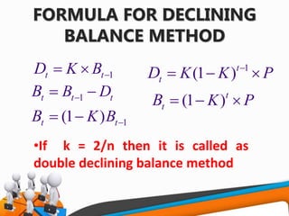 FORMULA FOR DECLINING
BALANCE METHOD
1t tK BD  
1t t tB DB  
1(1 )t tK BB  
1
(1 )t
t K K PD 
  
(1 )t
t K PB   
•If k = 2/n then it is called as
double declining balance method
 