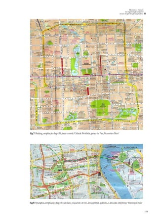 154
Mercado e Estado
na organização espacial
modo de produção capitalista II
fig.7:Beijing,ampliaçãodap151,áreacentral:‘CidadeProibida,praçadaPaz,MausoleoMao’
fig.8: Shanghai, ampliação da p153: do lado esquerdo do rio, área central; à direita, a área das empresas ‘transnacionais’
 