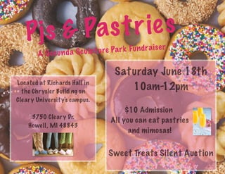 Pjs & Pastries
A Secunda Sculpture Park Fundraiser
Saturday June 18th
10am-12pm
$10 Admission
All you can eat pastries
and mimosas!
Sweet Treats Silent Auction
Located at Richards Hall in
the Chrysler Building on
Cleary University's campus.
3750 Cleary Dr.
Howell, MI 48843
 