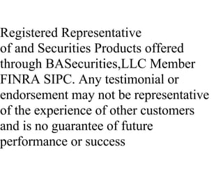 Registered Representative
of and Securities Products offered
through BASecurities,LLC Member
FINRA SIPC. Any testimonial or
endorsement may not be representative
of the experience of other customers
and is no guarantee of future
performance or success
 