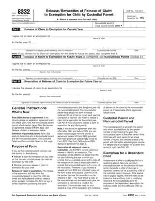 Release/Revocation of Release of Claim
to Exemption for Child by Custodial Parent
Form 8332(Rev. January 2010)
Department of the Treasury
Internal Revenue Service
ᮣ Attach a separate form for each child.
Name of noncustodial parent
Release of Claim to Exemption for Current Year
I agree not to claim an exemption for
Name of child
DateCustodial parent’s SSNSignature of custodial parent releasing claim to exemption
Note. If you choose not to claim an exemption for this child for future tax years, also complete Part II.
Release of Claim to Exemption for Future Years (If completed, see Noncustodial Parent on page 2.)
(Specify. See instructions.)
Part I
Part II
I agree not to claim an exemption for
Name of child
DateCustodial parent’s SSNSignature of custodial parent releasing claim to exemption
Noncustodial parent’s
social security number (SSN) ᮣ
OMB No. 1545-0074
Attachment
Sequence No. 115
For Paperwork Reduction Act Notice, see back of form. Form 8332 (Rev. 1-2010)Cat. No. 13910F
for the tax year 20 .
for the tax year(s) .
Revocation of Release of Claim to Exemption for Future Year(s)
(Specify. See instructions.)
Part III
I revoke the release of claim to an exemption for
Name of child
DateCustodial parent’s SSNSignature of custodial parent revoking the release of claim to exemption
for the tax year(s) .
Post-2008 decree or agreement. If the
divorce decree or separation agreement went
into effect after 2008, the noncustodial parent
cannot attach certain pages from the decree
or agreement instead of Form 8332. See
Release of claim to exemption below.
General Instructions
The custodial parent is generally the parent
with whom the child lived for the greater
number of nights during the year. The
noncustodial parent is the other parent. If the
child was with each parent for an equal
number of nights, the custodial parent is the
parent with the higher adjusted gross income.
For details and an exception for a parent who
works at night, see Pub. 501.
Release of claim to exemption. This release
of the exemption will also allow the
noncustodial parent to claim the child tax
credit and the additional child tax credit (if
either applies). Complete this form (or sign a
similar statement containing the same
What’s New
Purpose of Form
● Release a claim to exemption for your child
so that the noncustodial parent can claim an
exemption for the child.
If you are the custodial parent, you can use
this form to do the following.
● Revoke a previous release of claim to
exemption for your child.
Revocation of release of claim to
exemption. Use Part III to revoke a previous
release of claim to an exemption. The
revocation will be effective no earlier than the
tax year following the year in which you
provide the noncustodial parent with a copy of
the revocation or make a reasonable effort to
provide the noncustodial parent with a copy of
the revocation. Therefore, if you revoked a
release on Form 8332 and provided a copy of
the form to the noncustodial parent in 2010,
the earliest tax year the revocation can be
effective is 2011. You must attach a copy of
the revocation to your tax return each year the
exemption is claimed as a result of the
revocation. You must also keep for your
records a copy of the revocation and evidence
Custodial Parent and
Noncustodial Parent
A dependent is either a qualifying child or a
qualifying relative. See your tax return
instruction booklet for the definition of these
terms. Generally, a child of divorced or
separated parents will be a qualifying child of
the custodial parent. However, if the special
rule on page 2 applies, then the child will be
treated as the qualifying child or qualifying
relative of the noncustodial parent for
purposes of the dependency exemption, the
child tax credit, and the additional child tax
credit.
Exemption for a Dependent
Child
Definition of custodial parent. New rules
apply to determine who is the custodial parent
and the noncustodial parent. See Custodial
Parent and Noncustodial Parent on this page.
Note. If the decree or agreement went into
effect after 1984 and before 2009, you can
attach certain pages from the decree or
agreement instead of Form 8332, provided
that these pages are substantially similar to
Form 8332. See Post-1984 and pre-2009
decree or agreement on page 2.
information required by this form) and give it to
the noncustodial parent. The noncustodial
parent must attach this form or similar
statement to his or her tax return each year the
exemption is claimed. Use Part I to release a
claim to the exemption for the current year.
Use Part II if you choose to release a claim to
exemption for any future year(s).
of delivery of the notice to the noncustodial
parent, or of reasonable efforts to provide
actual notice.
 