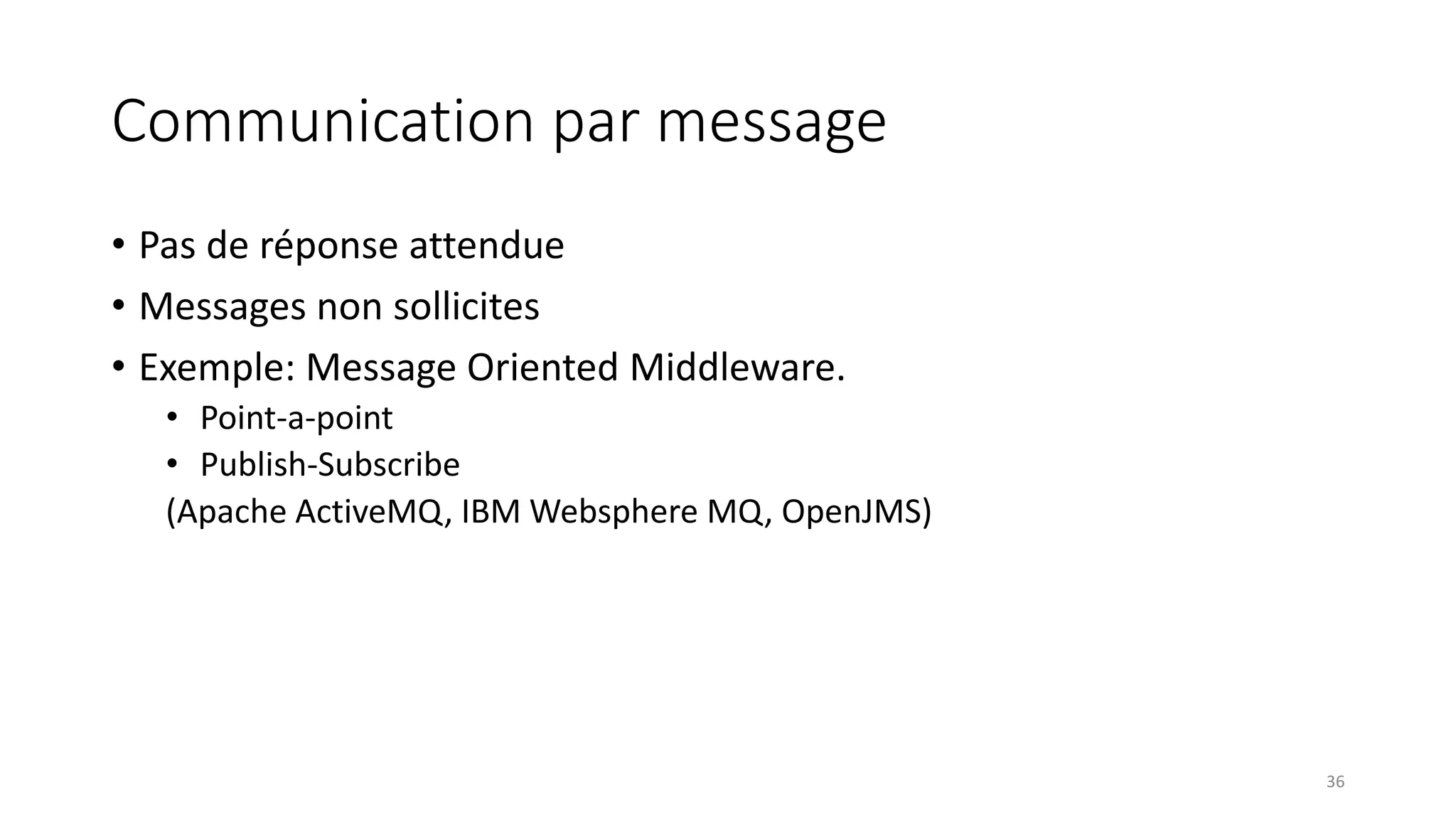 Communication par message
• Pas de réponse attendue
• Messages non sollicites
• Exemple: Message Oriented Middleware.
• Point-a-point
• Publish-Subscribe
(Apache ActiveMQ, IBM Websphere MQ, OpenJMS)
36
 