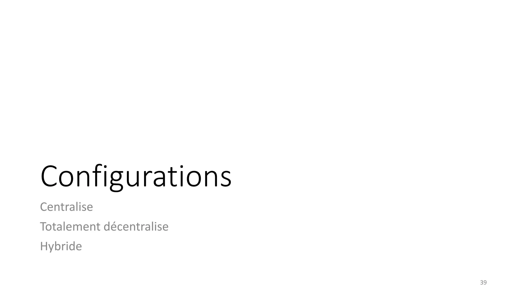 Configurations
Centralise
Totalement décentralise
Hybride
39
 
