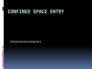 CONFINED SPACE ENTRY
PRESENTED BY EKEMEZIE E
 