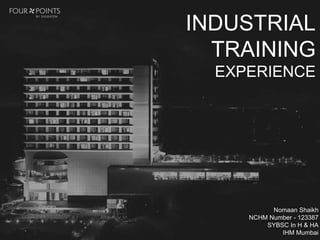 INDUSTRIAL
TRAINING
EXPERIENCE
Nomaan Shaikh
NCHM Number - 123387
SYBSC In H & HA
IHM Mumbai
 