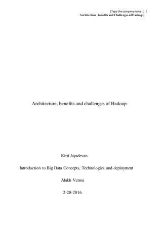 [Type the companyname]
Architecture, benefits and Challenges ofHadoop
1
Architecture, benefits and challenges of Hadoop
Kirti Jayadevan
Introduction to Big Data Concepts, Technologies and deployment
Alakh Verma
2-28-2016
 