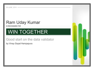 26 JUNE, 2014
IS RECOGNIZED FOR
Good start on the data validator
by Vinay Gopal Hampapura
Ram Uday Kumar
WIN TOGETHER
 