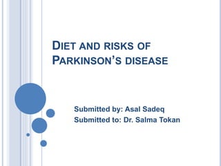 DIET AND RISKS OF
PARKINSON’S DISEASE
Submitted by: Asal Sadeq
Submitted to: Dr. Salma Tokan
 