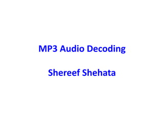 MP3 Audio Decoding
Shereef Shehata
 