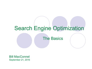 Search Engine Optimization
The Basics
Bill MacConnel
September 21, 2016
 