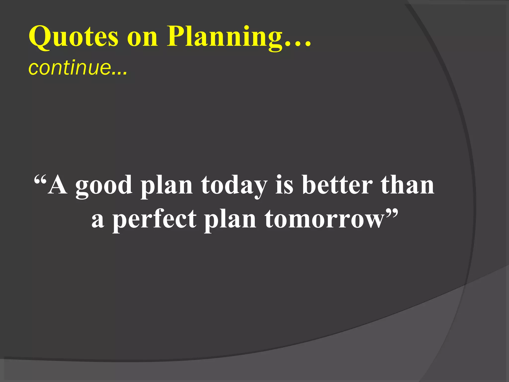 Quotes on Planning…
continue…
“A good plan today is better than
a perfect plan tomorrow”
 