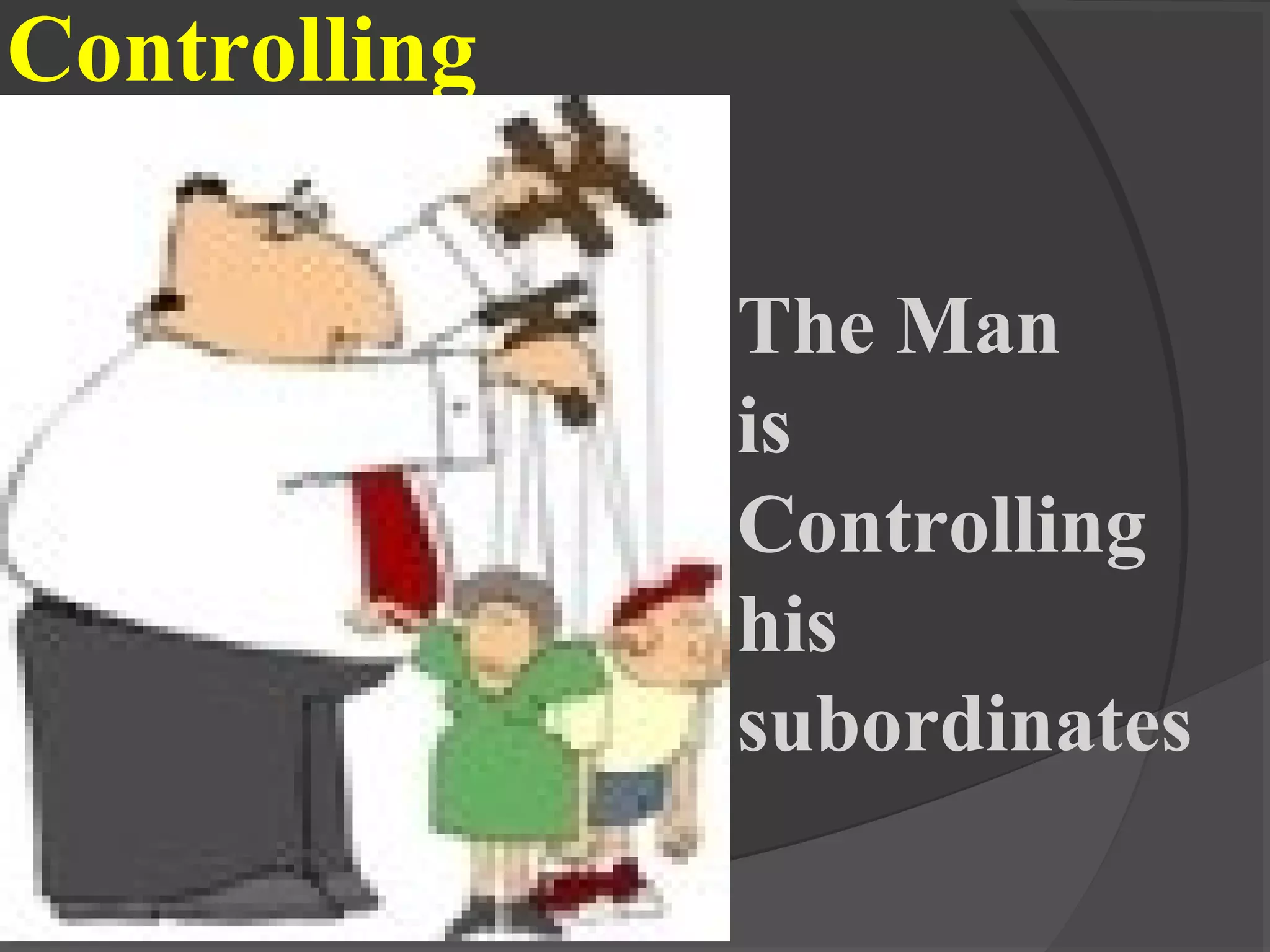 Controlling
The Man
is
Controlling
his
subordinates
 