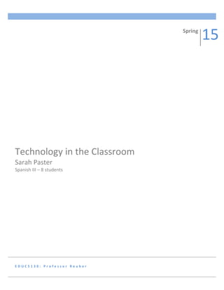 E D U C 5 1 3 0 : P r o f e s s o r R e u b e r
Technology in the Classroom
Sarah Paster
Spanish III – 8 students
Spring
15
 