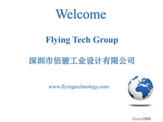 Since2006
Flying Tech Group
深圳市佰骏工业设计有限公司
Welcome
www.flyingtechnology.com
 