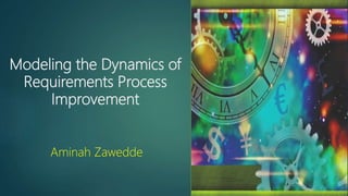 Modeling the Dynamics of
Requirements Process
Improvement
Aminah Zawedde
 