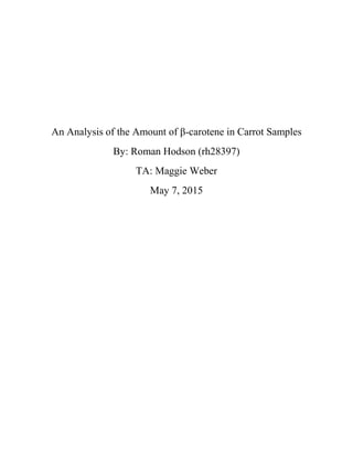 An Analysis of the Amount of β-carotene in Carrot Samples
By: Roman Hodson (rh28397)
TA: Maggie Weber
May 7, 2015
 