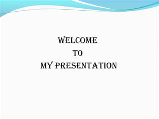 Welcome
to
my Presentation
 