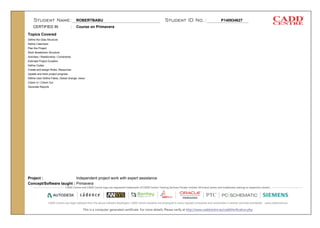 ROBERTBABU P140934627
Course on Primavera
Topics Covered
Project :
Concept/Software taught :
CERTIFIED IN :
Define the Data Structure
Define Calendars
Plan the Project
Work Breakdown Structure
Activities / Relationship / Constraints
Estimate Project Duration
Define Codes
Create and assign Roles, Resources.
Update and track project progress
Define User Define Fields, Global change, views
Check In / Check Out
Generate Reports
Independent project work with expert assistance
Primavera
 