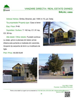 Pentru orice detalii va rugam sa ne contactati la: 0732 940 224; 0730 025 284; oferteimobiliare@garanti.ro
Send an offer:
25
ZARVANZARE DIRECTA / REAL ESTATE OWNED
SALAJ, casa
Adresa/ Adress: Simleu Silvaniei, pta 1 MAI nr.10, jud. Salaj
Tip proprietate/ Property type: Casa si teren
Etaj / Floor: P+M
Suprafata / Surface: T: 142 mp, C1: 81 mp,
C2: 38 mp.
Alte detalii / Other details: Fundatii continue
cu stalpi, grinzi si plansee din beton armat.
Zidaria este portanta si realizata din caramida.
Acoperis tip sarpanta de lemn cu invelitoare de
tigla.
Pret / Price: 45.000 EUR
Cod: REO.115GB
Proprietar: GarantiBank Romania
 