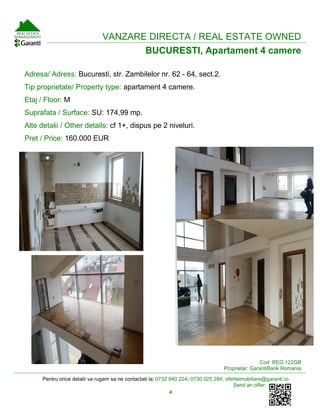 Pentru orice detalii va rugam sa ne contactati la: 0732 940 224; 0730 025 284; oferteimobiliare@garanti.ro
Send an offer:
4
VANZARE DIRECTA / REAL ESTATE OWNED
BUCURESTI, Apartament 4 camere
Adresa/ Adress: Bucuresti, str. Zambilelor nr. 62 - 64, sect.2.
Tip proprietate/ Property type: apartament 4 camere.
Etaj / Floor: M
Suprafata / Surface: SU: 174,99 mp.
Alte detalii / Other details: cf 1+, dispus pe 2 niveluri.
Pret / Price: 160.000 EUR
Cod: REO.122GB
Proprietar: GarantiBank Romania
 
