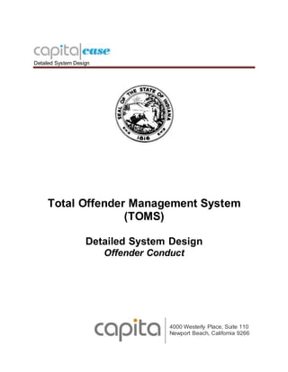 Detailed System Design
Total Offender Management System
(TOMS)
Detailed System Design
Offender Conduct
4000 Westerly Place, Suite 110
Newport Beach, California 9266
 