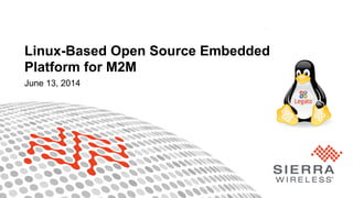 1Property of Sierra Wireless
June 13, 2014
Linux-Based Open Source Embedded
Platform for M2M
 