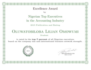 qmmmmmmmmmmmmmmmmmmmmmmmpllllllllllllllll
Excellence Award
by
Nigerian Top Executives
in the Accounting Industry
2015 Publication and Rating
Oluwatobiloba Lilian Omowumi
Student
is rated in the top 7 percent of all Nigerian executives
based on the company size and international business network strength.
Elvis Krivokuca, MBA
P EXOT
EC
N
U
AI
T
R
IV
E
E
G
I SN
2015
Editor-in-chief
nnnnnnnnnnnnnnnnrooooooooooooooooooooooos
 