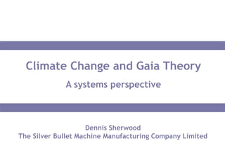 Dennis Sherwood
The Silver Bullet Machine Manufacturing Company Limited
Climate Change and Gaia Theory
A systems perspective
 