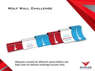 Wolf Wall Challenge
Obstacles created for different sized children and
body sizes for optimal challenge/success ratio.
 