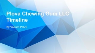 Plova Chewing Gum LLC
Timeline
By Vikram Patel
 