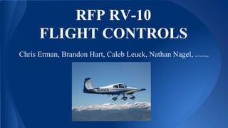 RFP RV-10
FLIGHT CONTROLS
Chris Erman, Brandon Hart, Caleb Leuck, Nathan Nagel, and Chae Douglas
 