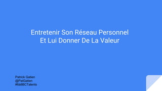 Entretenir Son Réseau Personnel
Et Lui Donner De La Valeur
Patrick Gatien
@PatGatien
#6à8BCTalents
 