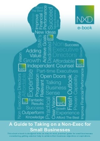 e-book
A Guide to Taking on a Non-Exec for
Small Businesses
This short e-book is designed to be an easy to read, practical guide for small businesses
considering getting external help to achieve their business objectives or aspirations.
 