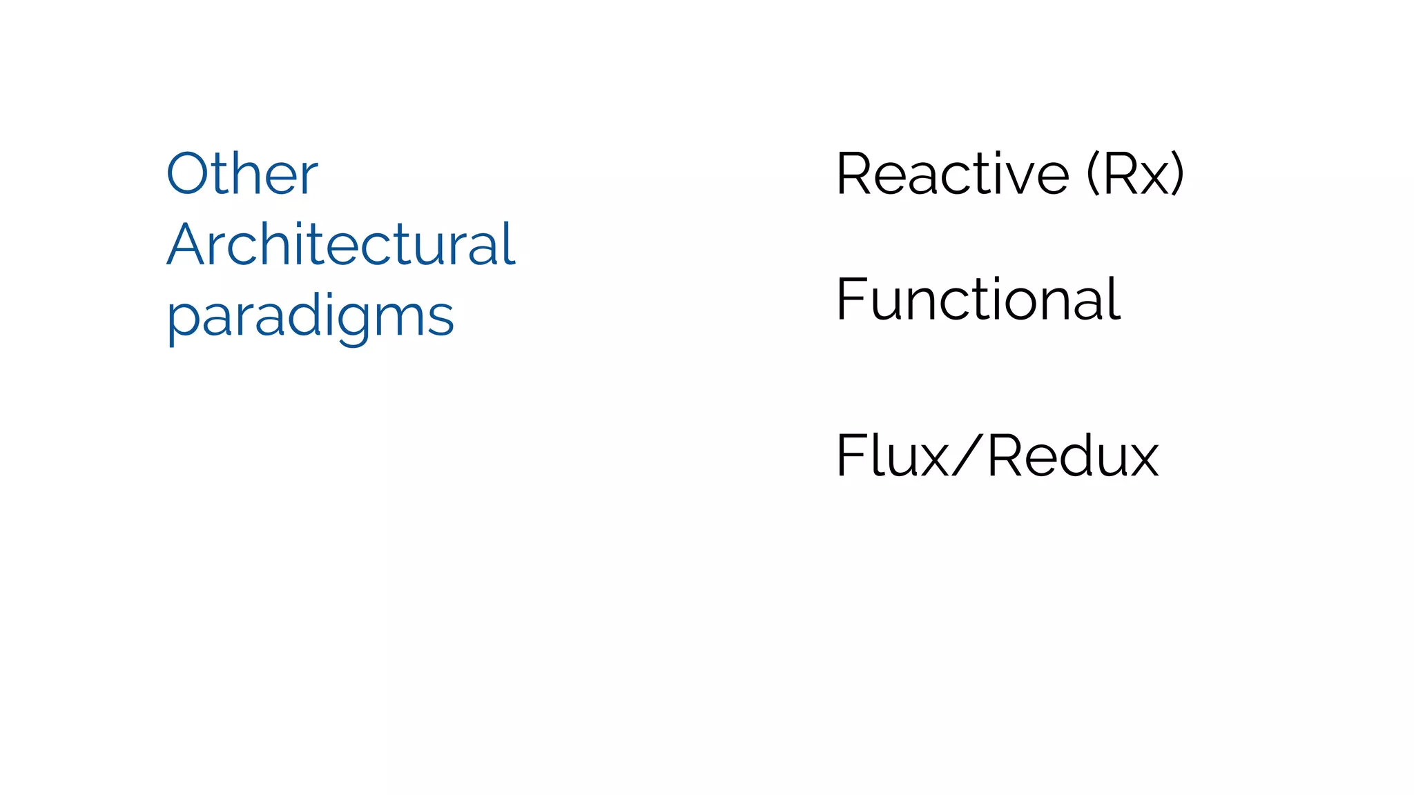 Other Architectural paradigms Reactive (Rx) Flux/Redux Functional 