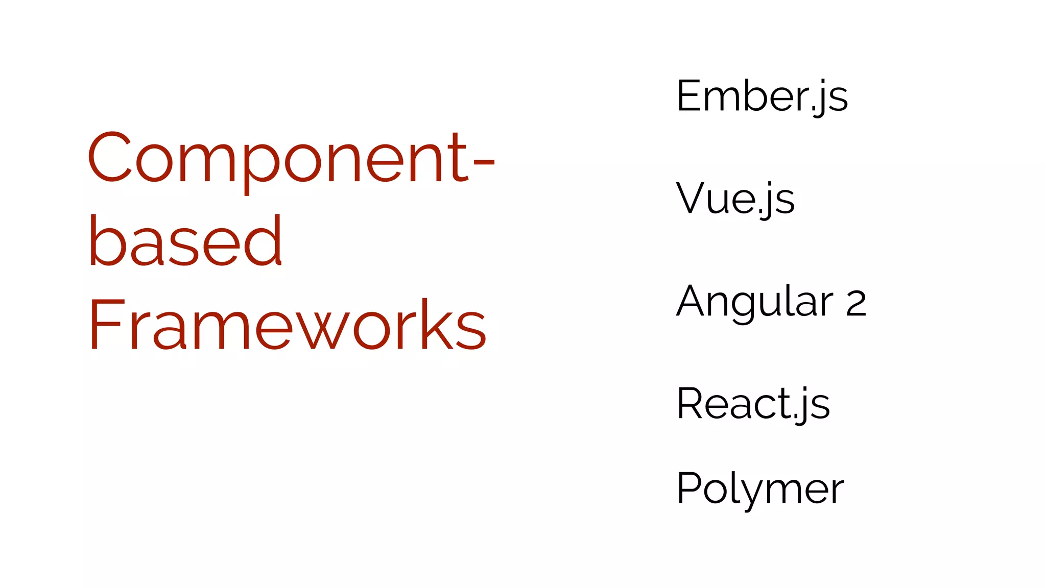 Component- based Frameworks Ember.js Vue.js Angular 2 React.js Polymer 