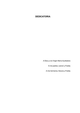 DEDICATORIA
A Dios y a la Virgen María Auxiliadora
A mis padres, Leonor y Freddy
A mis hermanos, Karyna y Freddy
 