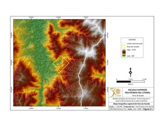 760000
760000
765000
765000
770000
770000
9540000
9540000
9545000
9545000
9550000
9550000
Leyenda
Límite Internacional
Área de Estudio
High : 2335
Low : 487
0 5,1002,550
Metros
ESCUELA SUPERIOR
POLITÉCNICA DEL LITORAL
Tesis de Grado
Escala
Mapa fisiográfico regional del Área de Estudio
Fecha: Julio - 2009
1 : 100,000 Preparado por: José Antonio Cires Morán
UTM PSAD 56 Zona 17S
Modelo Geológico del Yacimiento "Viche Conguime 3"
para la determinación de su valor económico
Figura 2.1.
 