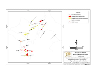DSB-14A
DSB-05
DSB-07
DSB-04
DSB-12
DSB-06
DSB-02
DSB-15
DSB-01
DSB-10
DSB-13
DSB-11
DSB-09
DSB-16
DSB-17
DSB-03
DSB-08
765500
765500
766000
766000
9544500
9544500
9545000
9545000
Leyenda
Pozo de perforación
Zona de vetillas de alto valor
Zona de vetillas sin valor económico
Vía No Transitable
Vía de Acceso
0 300150
Metros
ESCUELA SUPERIOR
POLITÉCNICA DEL LITORAL
Tesis de Grado
Escala
Mapa de Aureolas de Mineralización
Fecha: Julio - 2009
1 : 10,000 Preparado por: José Antonio Cires Morán
UTM PSAD 56 Zona 17S
Modelo Geológico del Yacimiento "Viche Conguime 3"
para la determinación de su valor económico
Figura 6.5.
 