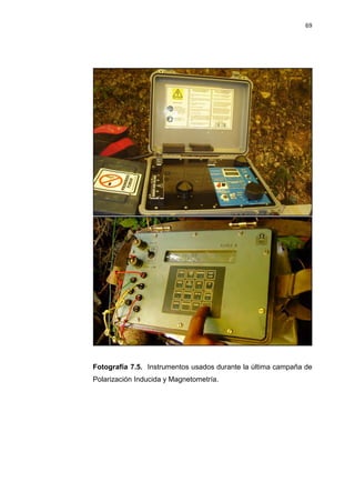 69
Fotografía 7.5. Instrumentos usados durante la última campaña de
Polarización Inducida y Magnetometría.
 