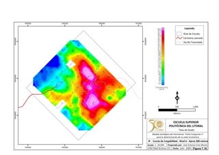 764000
764000
765000
765000
766000
766000
767000
767000
9544000
9544000
9545000
9545000
9546000
9546000
Leyenda
Área de Estudio
Carretera Lastrada
Vía No Transitable
0 1,000500
Metros
ESCUELA SUPERIOR
POLITÉCNICA DEL LITORAL
Tesis de Grado
Escala
IP - Curvas de Cargabilidad - Nivel 6 - Aprox 300 metros
Fecha: Julio - 2009
1 : 20,000 Preparado por: José Antonio Cires Morán
UTM PSAD 56 Zona 17S
Modelo Geológico del Yacimiento "Viche Conguime 3"
para la determinación de su valor económico
Figura 7.18.
 