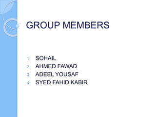 GROUP MEMBERS
1. SOHAIL
2. AHMED FAWAD
3. ADEEL YOUSAF
4. SYED FAHID KABIR
 