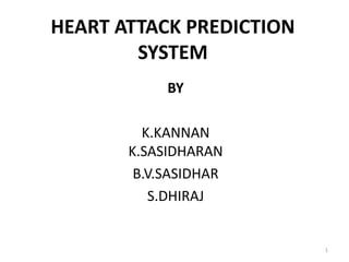 HEART ATTACK PREDICTION
SYSTEM
BY
K.KANNAN
K.SASIDHARAN
B.V.SASIDHAR
S.DHIRAJ
1
 