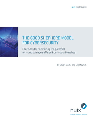 NUIX WHITE PAPER
WHITE PAPER
Four rules for minimizing the potential
for—and damage suffered from—data breaches
THE GOOD SHEPHERD MODEL
FOR CYBERSECURITY
By Stuart Clarke and Lee Meyrick
 