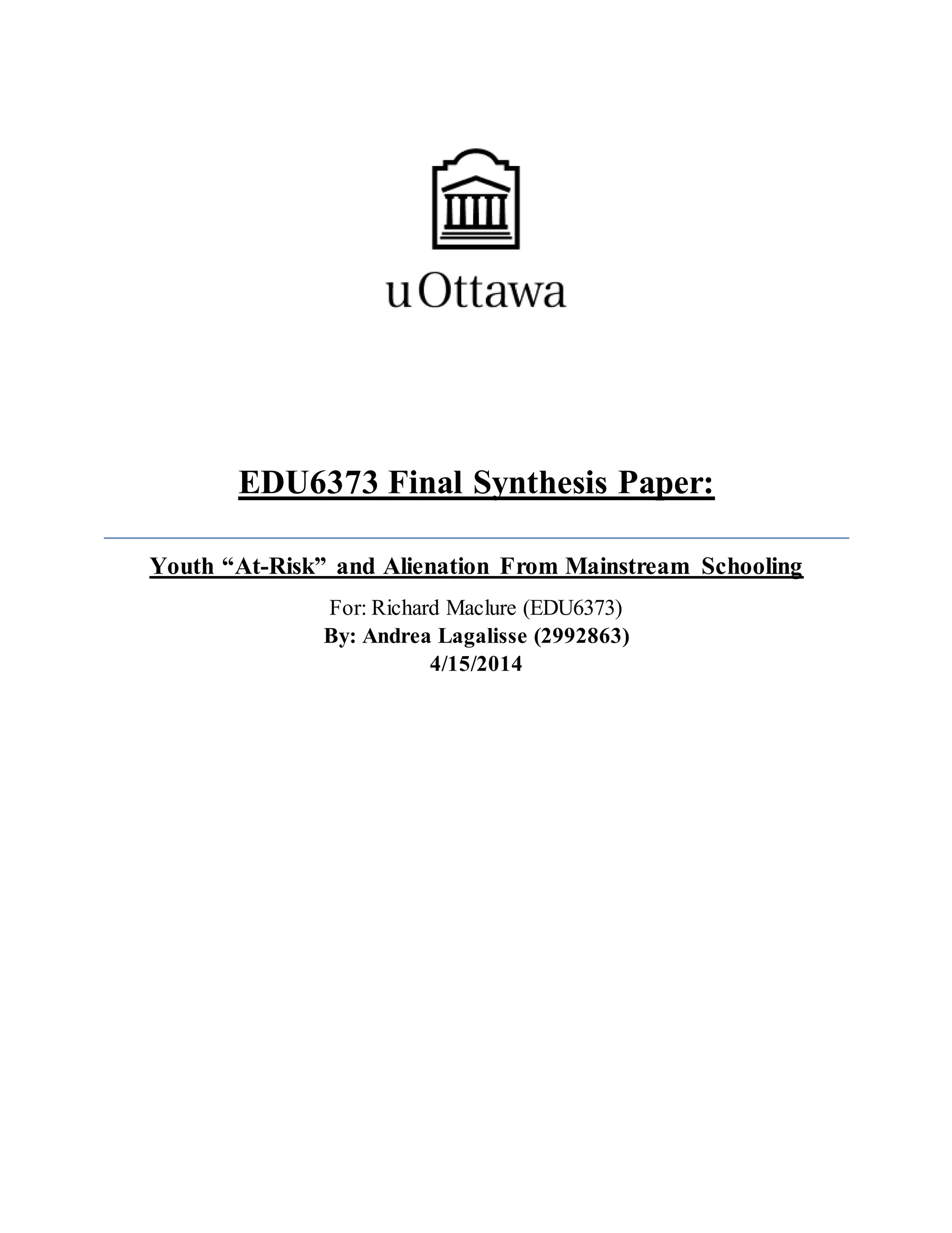 EDU6373 Final Synthesis Paper:
Youth “At-Risk” and Alienation From Mainstream Schooling
For: Richard Maclure (EDU6373)
By: Andrea Lagalisse (2992863)
4/15/2014
 