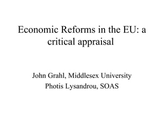 Economic Reforms in the EU: a
critical appraisal
John Grahl, Middlesex University
Photis Lysandrou, SOAS
 