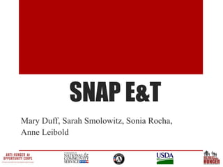 SNAP E&T
Mary Duff, Sarah Smolowitz, Sonia Rocha,
Anne Leibold
 