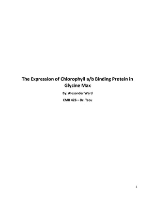 1
The Expression of Chlorophyll a/b Binding Protein in
Glycine Max
By: Alexander Ward
CMB 426 – Dr. Tsou
 