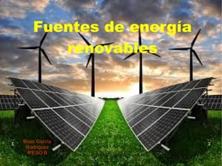 Fuentes de energía
renovables
Brais García
Rodríguez
4ºESO B
 