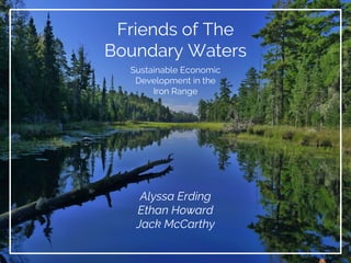 Friends of The
Boundary Waters
Alyssa Erding
Ethan Howard
Jack McCarthy
Sustainable Economic
Development in the
Iron Range
 